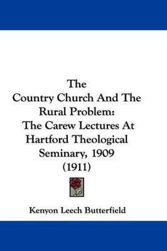 Cover image for The Country Church and the Rural Problem: The Carew Lectures at Hartford Theological Seminary, 1909 (1911)