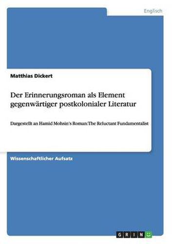 Der Erinnerungsroman als Element gegenwartiger postkolonialer Literatur: Dargestellt an Hamid Mohsin's Roman: The Reluctant Fundamentalist