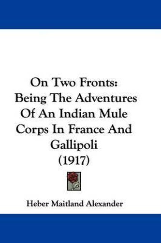 Cover image for On Two Fronts: Being the Adventures of an Indian Mule Corps in France and Gallipoli (1917)