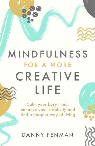 Cover image for Mindfulness for a More Creative Life: Calm your busy mind, enhance your creativity and find a happier way of living