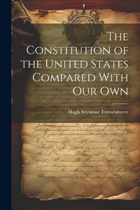 Cover image for The Constitution of the United States Compared With our Own