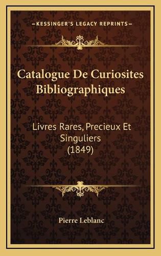 Cover image for Catalogue de Curiosites Bibliographiques: Livres Rares, Precieux Et Singuliers (1849)