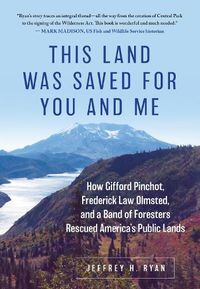 Cover image for This Land Was Saved for You and Me: How Gifford Pinchot, Frederick Law Olmsted, and a Band of Foresters Rescued America's Public Lands