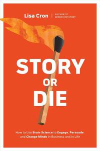 Cover image for Story or Die: How to Use Brain Science to Engage, Persuade, and Change Minds in Business and in Life