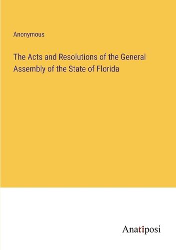 Cover image for The Acts and Resolutions of the General Assembly of the State of Florida