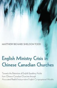 Cover image for English Ministry Crisis in Chinese Canadian Churches: Towards the Retention of English-Speaking Adults from Chinese Canadian Churches Through Associated Parallel Independent English Congregational Models