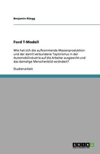 Cover image for Ford T-Modell: Wie hat sich die aufkommende Massenproduktion und der damit verbundene Taylorismus in der Automobilindustrie auf die Arbeiter ausgewirkt und das damalige Menschenbild verandert?