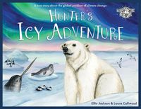 Cover image for Hunter's Icy Adventure: A True Story About The Global Problem Of Climate Change