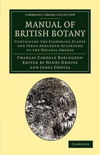 Cover image for Manual of British Botany: Containing the Flowering Plants and Ferns Arranged According to the Natural Orders