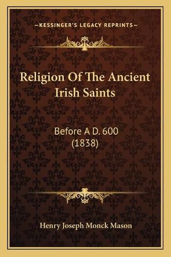 Religion of the Ancient Irish Saints: Before A D. 600 (1838)