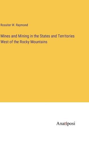 Cover image for Mines and Mining in the States and Territories West of the Rocky Mountains