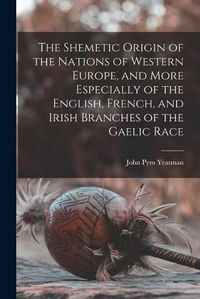 Cover image for The Shemetic Origin of the Nations of Western Europe, and More Especially of the English, French, and Irish Branches of the Gaelic Race