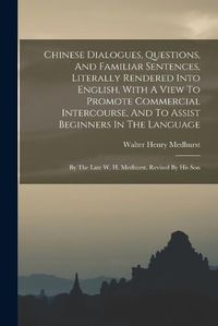 Cover image for Chinese Dialogues, Questions, And Familiar Sentences, Literally Rendered Into English, With A View To Promote Commercial Intercourse, And To Assist Beginners In The Language