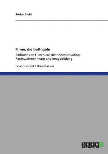 Cover image for Filme, die beflugeln: Einflusse von Filmen auf die Reisemotivation, Raumwahrnehmung und Imagebildung