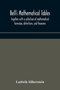Cover image for Bell's mathematical tables; together with a collection of mathematical formulae, definitions, and theorems
