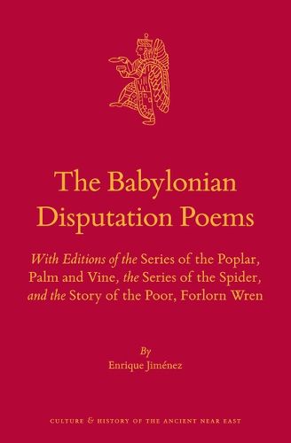 The Babylonian Disputation Poems: With Editions of the Series of the Poplar, Palm and Vine, the Series of the Spider, and the Story of the Poor, Forlorn Wren