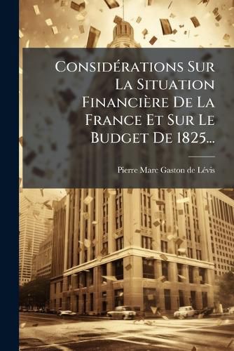 Cover image for Considerations Sur La Situation Financiere De La France Et Sur Le Budget De 1825...