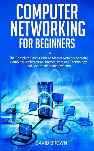 Cover image for Computer Networking for Beginners: The Complete Basic Guide to Master Network Security, Computer Architecture, Internet, Wireless Technology, and Communications Systems