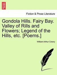 Cover image for Gondola Hills. Fairy Bay. Valley of Rills and Flowers; Legend of the Hills, Etc. [Poems.]