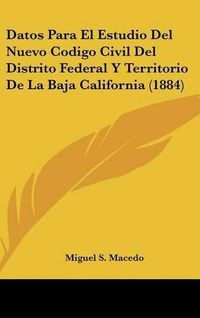 Cover image for Datos Para El Estudio del Nuevo Codigo Civil del Distrito Federal y Territorio de La Baja California (1884)