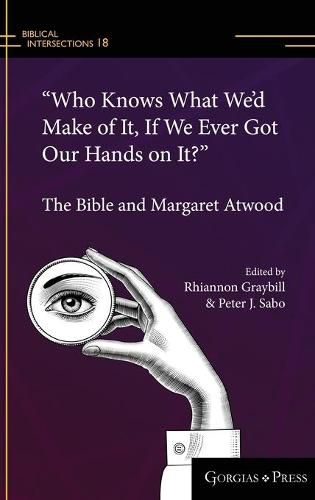 Cover image for Who Knows What We'd Make of It, If We Ever Got Our Hands on It?: The Bible and Margaret Atwood