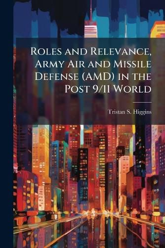 Cover image for Roles and Relevance, Army Air and Missile Defense (AMD) in the Post 9/11 World