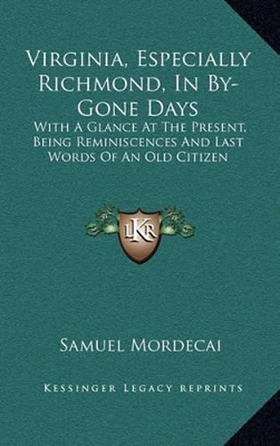 Cover image for Virginia, Especially Richmond, in By-Gone Days: With a Glance at the Present, Being Reminiscences and Last Words of an Old Citizen