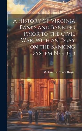 Cover image for A History of Virginia Banks and Banking Prior to the Civil War, With an Essay on the Banking System Needed