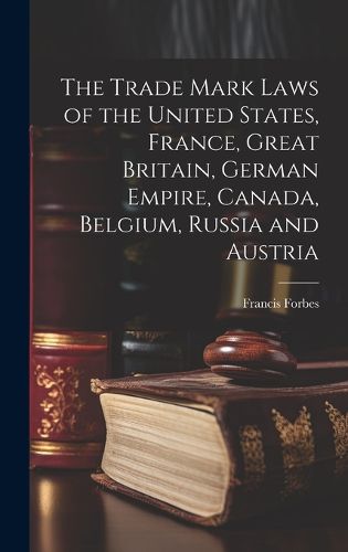 Cover image for The Trade Mark Laws of the United States, France, Great Britain, German Empire, Canada, Belgium, Russia and Austria [microform]