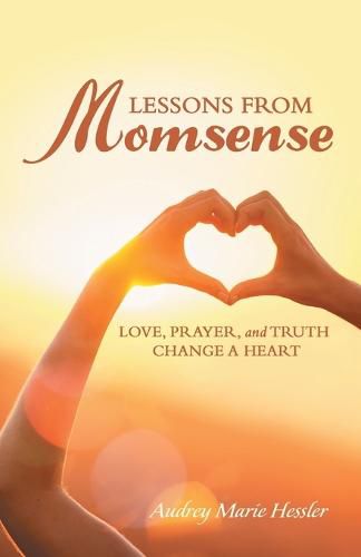 Cover image for Lessons from Momsense: Love, Prayer, and Truth Change a Heart