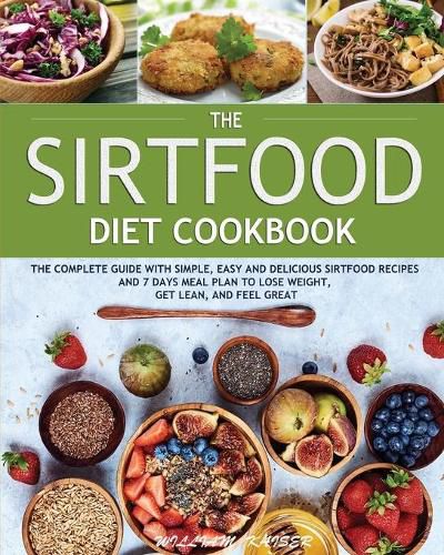 Cover image for The Sirtfood Diet Cookbook: The Complete Guide with Simple, Easy and Delicious Sirtfood Recipes and 7 Days Meal Plan to Lose Weight, Get Lean, and Feel Great