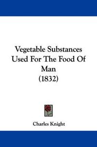 Cover image for Vegetable Substances Used for the Food of Man (1832)