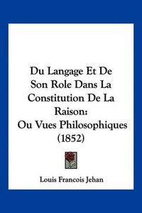 Cover image for Du Langage Et de Son Role Dans La Constitution de La Raison: Ou Vues Philosophiques (1852)