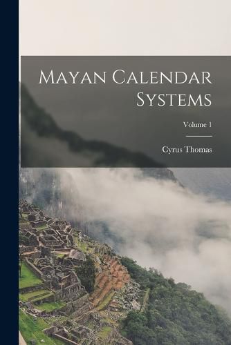 Mayan Calendar Systems; Volume 1