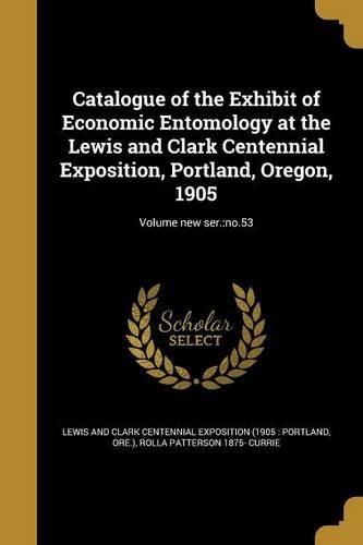 Cover image for Catalogue of the Exhibit of Economic Entomology at the Lewis and Clark Centennial Exposition, Portland, Oregon, 1905; Volume new ser.