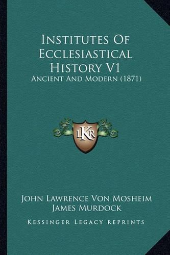 Institutes of Ecclesiastical History V1 Institutes of Ecclesiastical History V1: Ancient and Modern (1871) Ancient and Modern (1871)