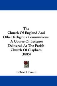 Cover image for The Church of England and Other Religious Communions: A Course of Lectures Delivered at the Parish Church of Clapham (1885)