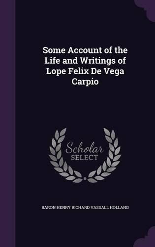 Cover image for Some Account of the Life and Writings of Lope Felix de Vega Carpio