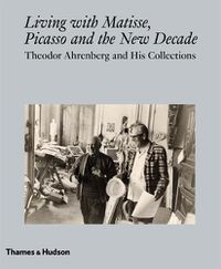 Cover image for Living with Matisse, Picasso and the New Decade: Theodor Ahrenberg and His Collections