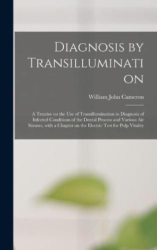 Diagnosis by Transillumination: a Treatise on the Use of Transillumination in Diagnosis of Infected Conditions of the Dental Process and Various Air Sinuses, With a Chapter on the Electric Test for Pulp Vitality