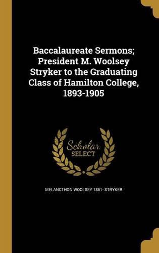 Cover image for Baccalaureate Sermons; President M. Woolsey Stryker to the Graduating Class of Hamilton College, 1893-1905