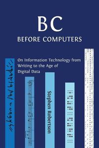 Cover image for B C, Before Computers: On Information Technology from Writing to the Age of Digital Data