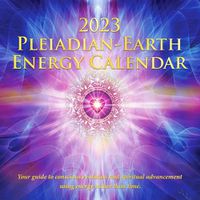 Cover image for 2023 Pleiadian-Earth Energy Calendar: Your Guide to Conscious Evolution and Spiritual Advancement Using Energy Rather Than Time