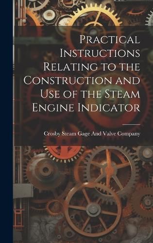 Cover image for Practical Instructions Relating to the Construction and Use of the Steam Engine Indicator
