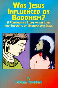 Cover image for Was Jesus Influenced by Buddhism?: A Comparative Study of the Lives and Thoughts of Gutama and Jesus