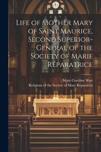 Cover image for Life of Mother Mary of Saint Maurice, Second Superior-General of the Society of Marie Reparatrice