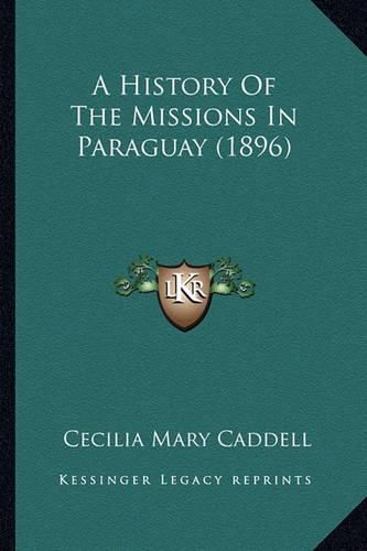 Cover image for A History of the Missions in Paraguay (1896) a History of the Missions in Paraguay (1896)