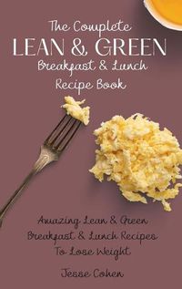 Cover image for The Complete Lean & Green Breakfast & Lunch Recipe Book: Amazing Lean & Green Breakfast & Lunch Recipes To Lose Weight