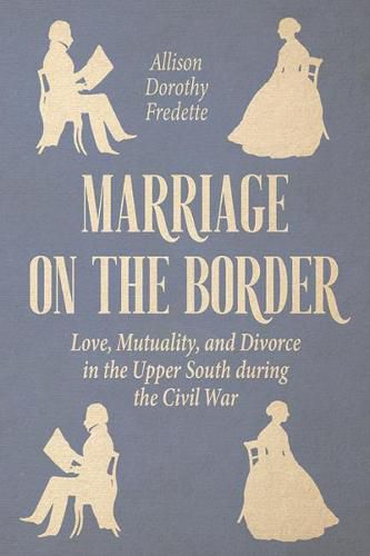 Marriage on the Border: Love, Mutuality, and Divorce in the Upper South during the Civil War