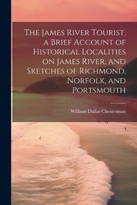 Cover image for The James River Tourist, a Brief Account of Historical Localities on James River, and Sketches of Richmond, Norfolk, and Portsmouth